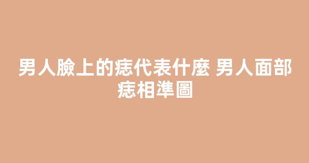 男人臉上的痣代表什麼 男人面部痣相準圖